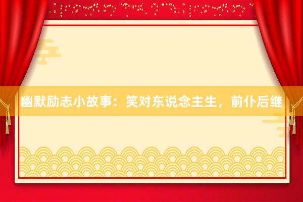 幽默励志小故事：笑对东说念主生，前仆后继