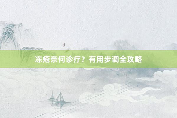 冻疮奈何诊疗？有用步调全攻略