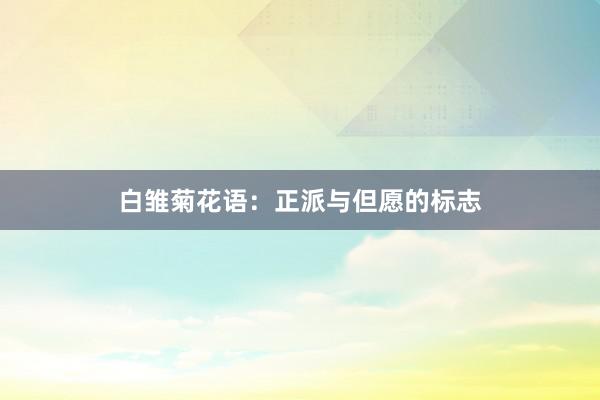 白雏菊花语：正派与但愿的标志