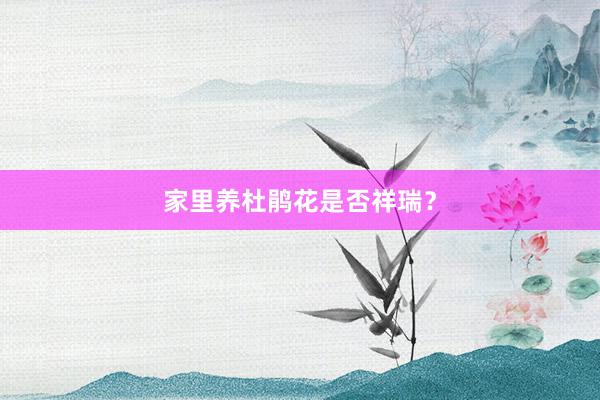 家里养杜鹃花是否祥瑞？