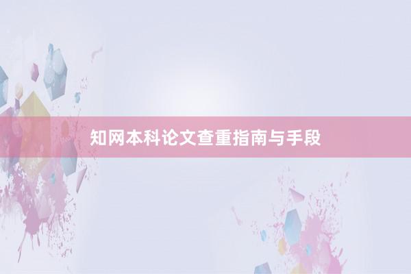 知网本科论文查重指南与手段