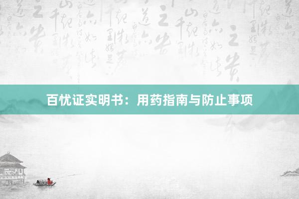 百忧证实明书：用药指南与防止事项