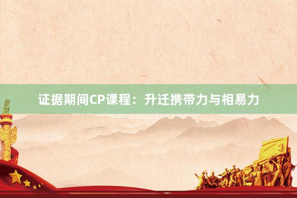 证据期间CP课程：升迁携带力与相易力